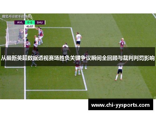 从最新英超数据透视赛场胜负关键争议瞬间全回顾与裁判判罚影响