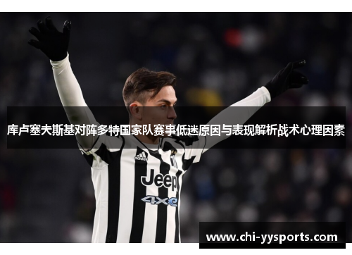 库卢塞夫斯基对阵多特国家队赛事低迷原因与表现解析战术心理因素 库卢塞夫斯基对阵多特国家队赛事低迷原因与表现解析战术心理因素