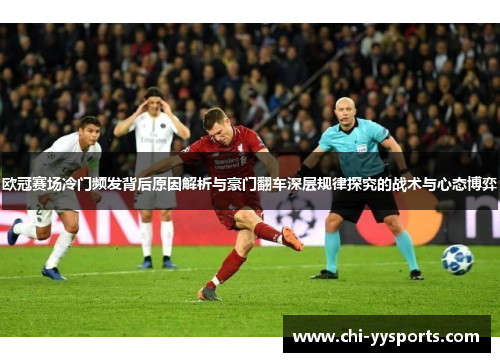 欧冠赛场冷门频发背后原因解析与豪门翻车深层规律探究的战术与心态博弈