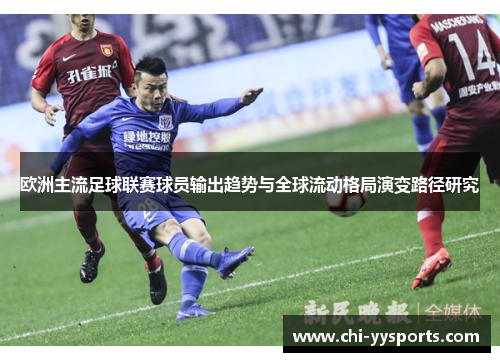 欧洲主流足球联赛球员输出趋势与全球流动格局演变路径研究 欧洲主流足球联赛球员输出趋势与全球流动格局演变路径研究