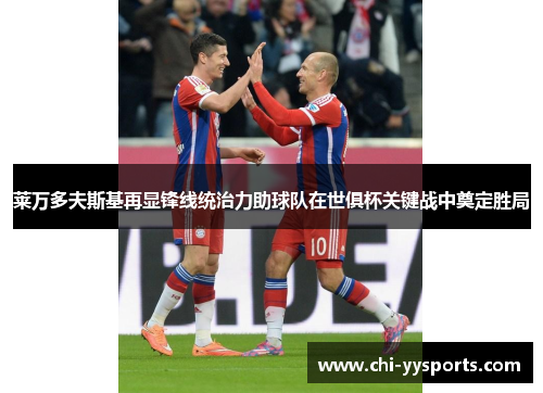 莱万多夫斯基再显锋线统治力助球队在世俱杯关键战中奠定胜局