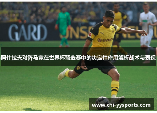 阿什拉夫对阵马竞在世界杯预选赛中的决定性作用解析战术与表现 阿什拉夫对阵马竞在世界杯预选赛中的决定性作用解析战术与表现