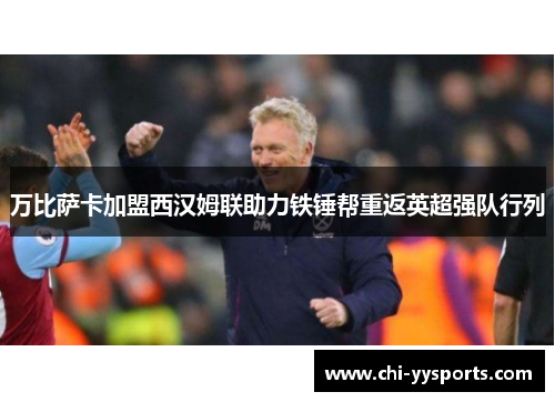 万比萨卡加盟西汉姆联助力铁锤帮重返英超强队行列