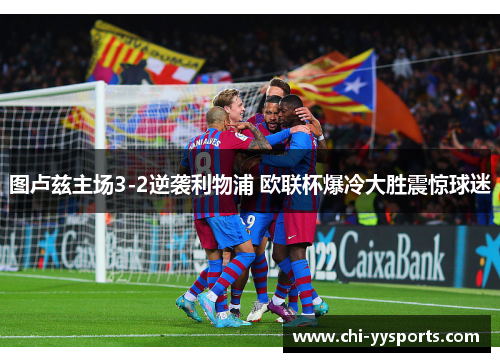 图卢兹主场3-2逆袭利物浦 欧联杯爆冷大胜震惊球迷