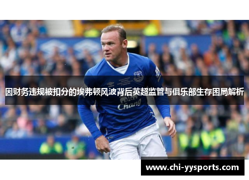 因财务违规被扣分的埃弗顿风波背后英超监管与俱乐部生存困局解析