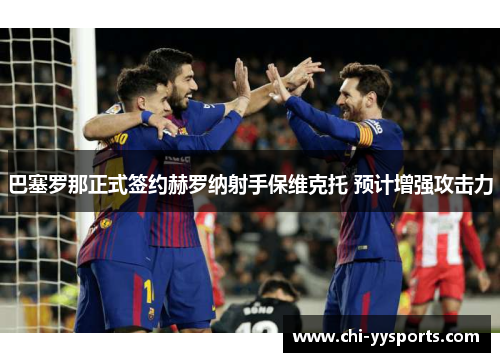 巴塞罗那正式签约赫罗纳射手保维克托 预计增强攻击力 巴塞罗那正式签约赫罗纳射手保维克托 预计增强攻击力