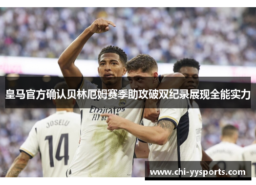 皇马官方确认贝林厄姆赛季助攻破双纪录展现全能实力