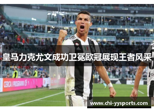 皇马力克尤文成功卫冕欧冠展现王者风采 皇马力克尤文成功卫冕欧冠展现王者风采