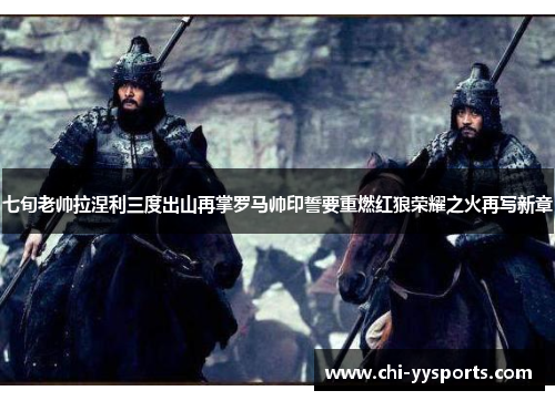 七旬老帅拉涅利三度出山再掌罗马帅印誓要重燃红狼荣耀之火再写新章 七旬老帅拉涅利三度出山再掌罗马帅印誓要重燃红狼荣耀之火再写新章