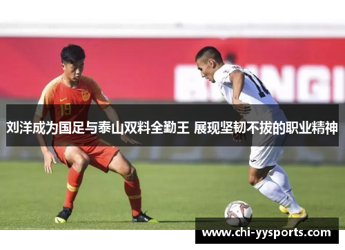 刘洋成为国足与泰山双料全勤王 展现坚韧不拔的职业精神