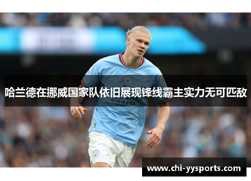 哈兰德在挪威国家队依旧展现锋线霸主实力无可匹敌 哈兰德在挪威国家队依旧展现锋线霸主实力无可匹敌