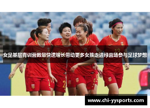 女足基层青训营数量快速增长带动更多女孩走进绿茵场参与足球梦想 女足基层青训营数量快速增长带动更多女孩走进绿茵场参与足球梦想