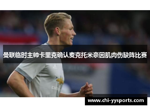 曼联临时主帅卡里克确认麦克托米奈因肌肉伤缺阵比赛