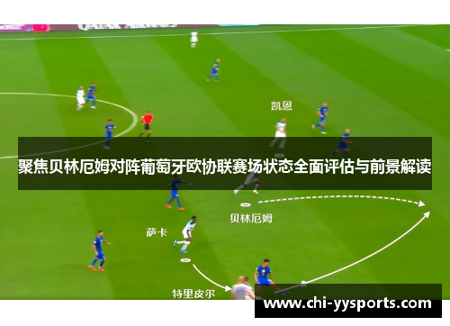 聚焦贝林厄姆对阵葡萄牙欧协联赛场状态全面评估与前景解读