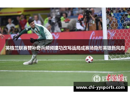 英格兰联赛替补奇兵频频建功改写战局成赛场隐形英雄新风向