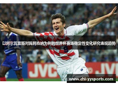以阿尔瓦雷斯对阵阿森纳为例的世界杯赛场稳定性变化研究表现趋势