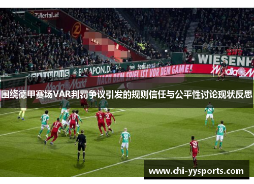 围绕德甲赛场VAR判罚争议引发的规则信任与公平性讨论现状反思