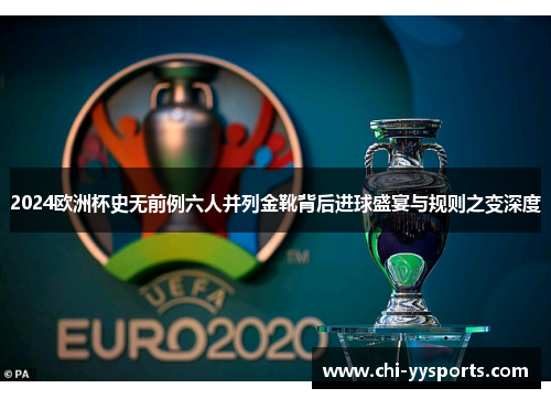 2024欧洲杯史无前例六人并列金靴背后进球盛宴与规则之变深度