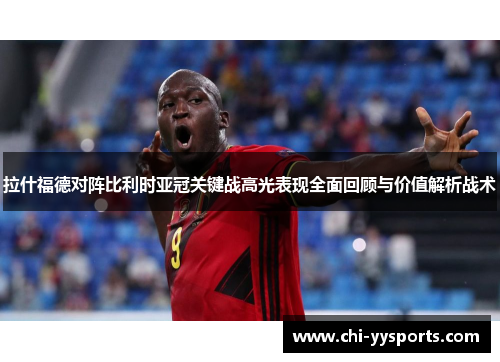 拉什福德对阵比利时亚冠关键战高光表现全面回顾与价值解析战术