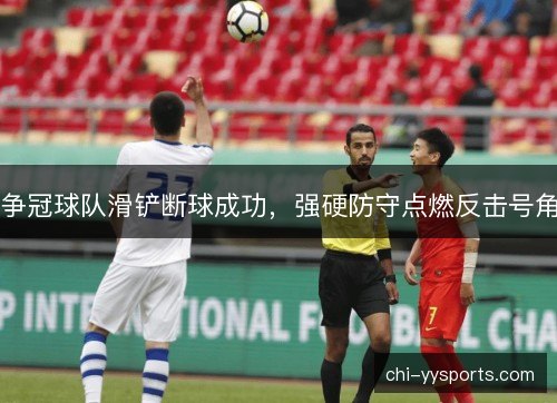 争冠球队滑铲断球成功，强硬防守点燃反击号角