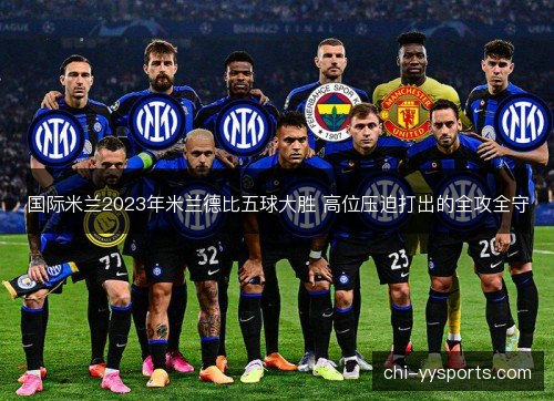国际米兰2023年米兰德比五球大胜 高位压迫打出的全攻全守